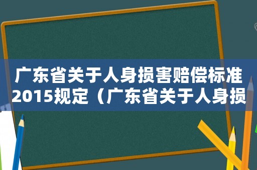 廣東省關(guān)于人身?yè)p害賠償標(biāo)準(zhǔn)2015規(guī)定（廣東省關(guān)于人身?yè)p害賠償標(biāo)準(zhǔn)2015）