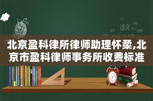 北京盈科律所律師助理懷柔,北京市盈科律師事務(wù)所收費(fèi)標(biāo)準(zhǔn)