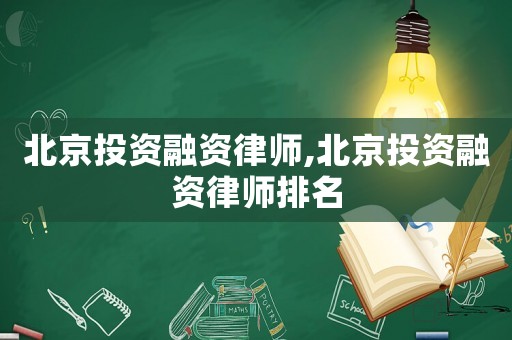 北京投資融資律師,北京投資融資律師排名