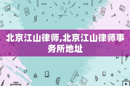 北京江山律師,北京江山律師事務(wù)所地址