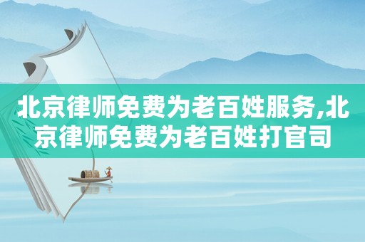 北京律師免費為老百姓服務(wù),北京律師免費為老百姓打官司