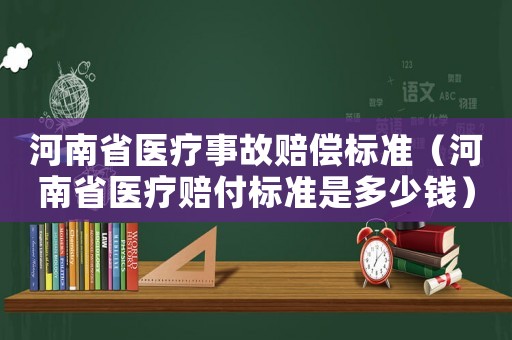 河南省醫(yī)療事故賠償標(biāo)準(zhǔn)（河南省醫(yī)療賠付標(biāo)準(zhǔn)是多少錢）