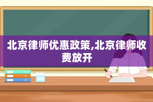 北京律師優(yōu)惠政策,北京律師收費放開