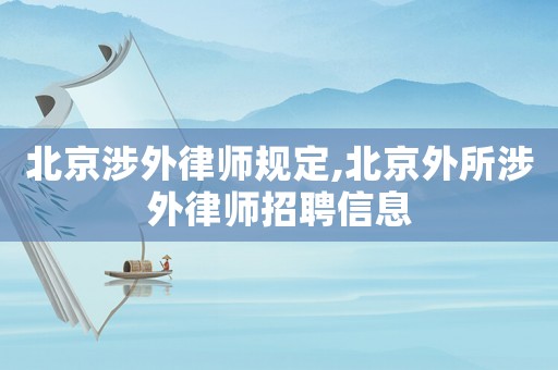 北京涉外律師規(guī)定,北京外所涉外律師招聘信息