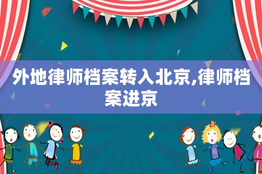 外地律師檔案轉(zhuǎn)入北京,律師檔案進(jìn)京