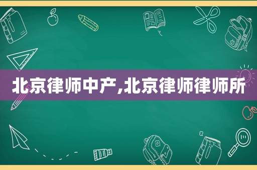 北京律師中產(chǎn),北京律師律師所