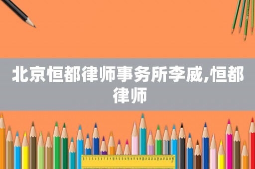 北京恒都律師事務(wù)所李威,恒都 律師