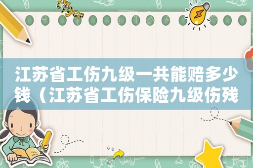 江蘇省工傷九級一共能賠多少錢（江蘇省工傷保險九級傷殘）