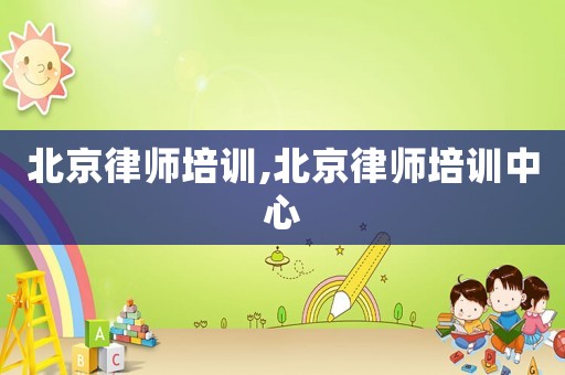 北京律師培訓(xùn),北京律師培訓(xùn)中心