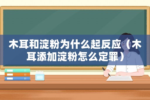 木耳和淀粉為什么起反應(yīng)（木耳添加淀粉怎么定罪）