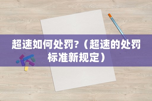 超速如何處罰?（超速的處罰標準新規(guī)定）