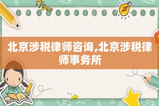 北京涉稅律師咨詢,北京涉稅律師事務(wù)所