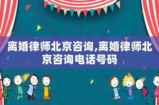離婚律師北京咨詢,離婚律師北京咨詢電話號(hào)碼