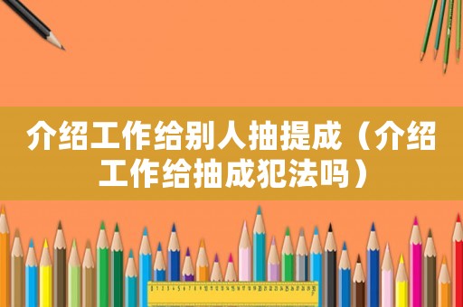 介紹工作給別人抽提成（介紹工作給抽成犯法嗎）