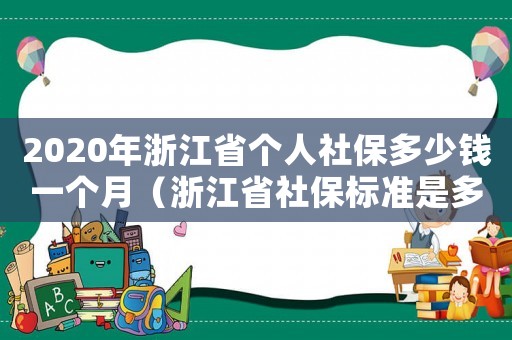 2020年浙江省個人社保多少錢一個月（浙江省社保標準是多少錢一個月）
