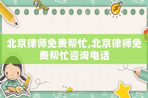 北京律師免費(fèi)幫忙,北京律師免費(fèi)幫忙咨詢電話