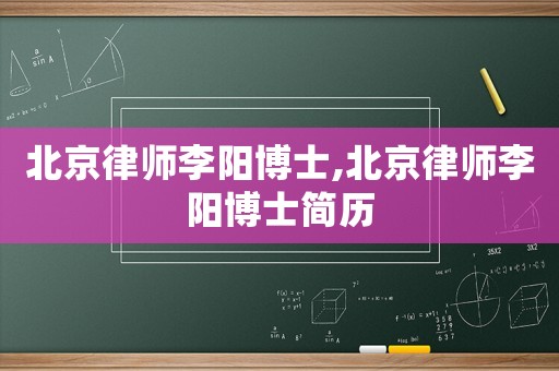 北京律師李陽博士,北京律師李陽博士簡歷