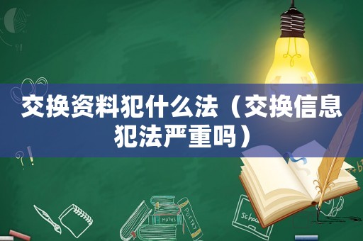 交換資料犯什么法（交換信息犯法嚴(yán)重嗎）