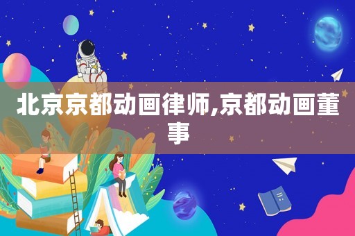 北京京都動畫律師,京都動畫董事
