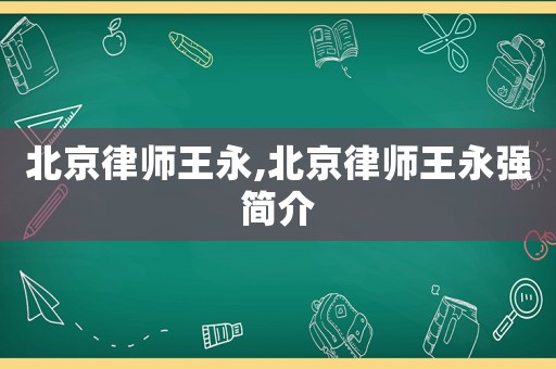 北京律師王永,北京律師王永強(qiáng)簡(jiǎn)介