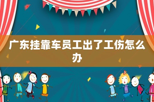 廣東掛靠車員工出了工傷怎么辦