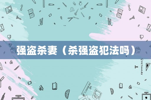 強(qiáng)盜殺妻（殺強(qiáng)盜犯法嗎）