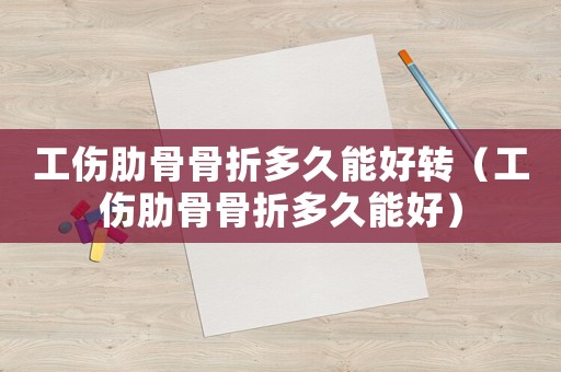 工傷肋骨骨折多久能好轉(zhuǎn)（工傷肋骨骨折多久能好）