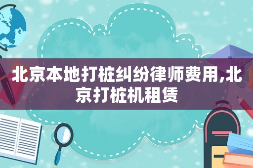北京本地打樁糾紛律師費(fèi)用,北京打樁機(jī)租賃