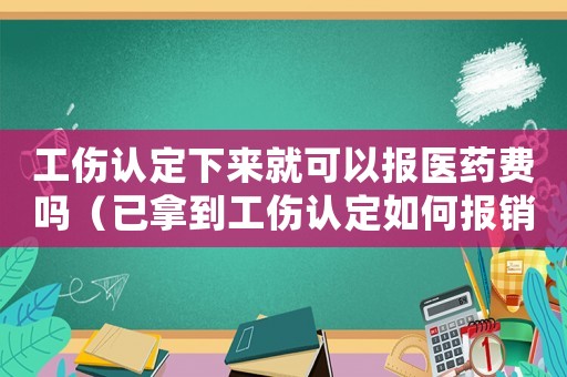 工傷認(rèn)定下來(lái)就可以報(bào)醫(yī)藥費(fèi)嗎（已拿到工傷認(rèn)定如何報(bào)銷(xiāo)）