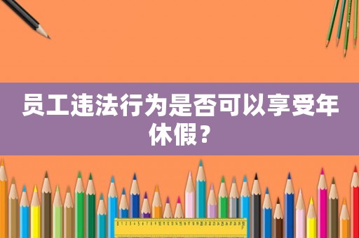 員工違法行為是否可以享受年休假？