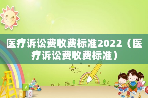 醫(yī)療訴訟費(fèi)收費(fèi)標(biāo)準(zhǔn)2022（醫(yī)療訴訟費(fèi)收費(fèi)標(biāo)準(zhǔn)）