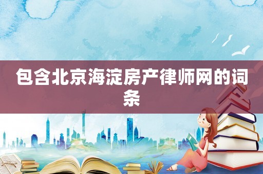 包含北京海淀房產(chǎn)律師網(wǎng)的詞條