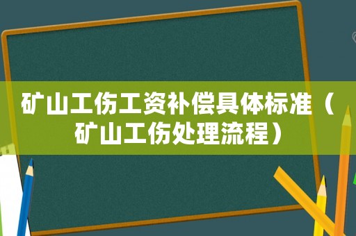 礦山工傷工資補(bǔ)償具體標(biāo)準(zhǔn)（礦山工傷處理流程）