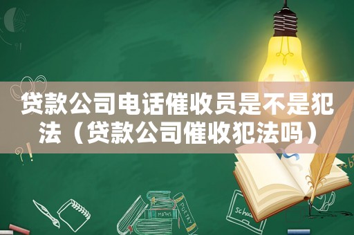貸款公司電話催收員是不是犯法（貸款公司催收犯法嗎）