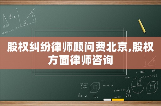 股權(quán)糾紛律師顧問費(fèi)北京,股權(quán)方面律師咨詢