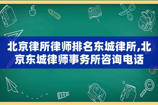 北京律所律師排名東城律所,北京東城律師事務(wù)所咨詢電話