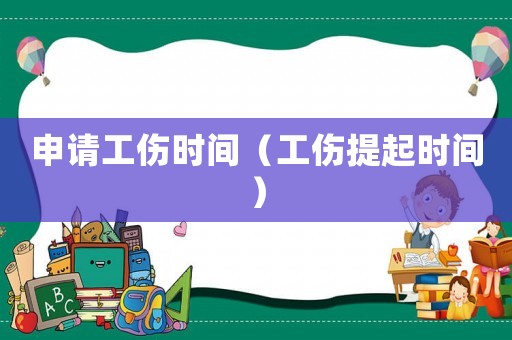 申請工傷時間（工傷提起時間）