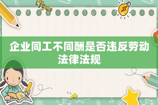 企業(yè)同工不同酬是否違反勞動法律法規(guī)
