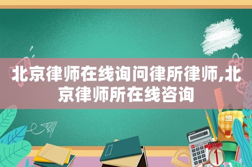北京律師在線詢問律所律師,北京律師所在線咨詢