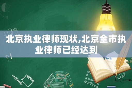 北京執(zhí)業(yè)律師現(xiàn)狀,北京全市執(zhí)業(yè)律師已經(jīng)達(dá)到