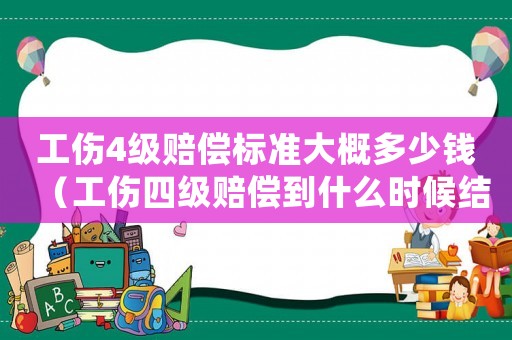 工傷4級賠償標準大概多少錢（工傷四級賠償?shù)绞裁磿r候結束）