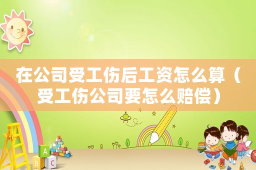 在公司受工傷后工資怎么算（受工傷公司要怎么賠償）