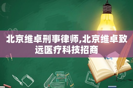 北京維卓刑事律師,北京維卓致遠醫(yī)療科技招商
