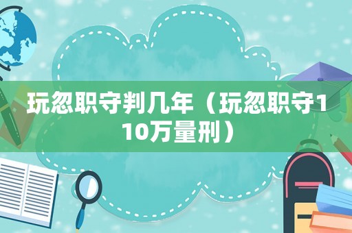 玩忽職守判幾年（玩忽職守110萬量刑）