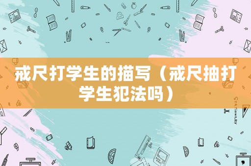 戒尺打?qū)W生的描寫（戒尺抽打?qū)W生犯法嗎）
