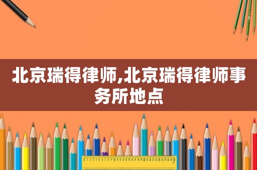 北京瑞得律師,北京瑞得律師事務(wù)所地點(diǎn)