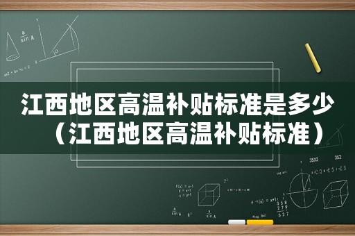 江西地區(qū)高溫補(bǔ)貼標(biāo)準(zhǔn)是多少（江西地區(qū)高溫補(bǔ)貼標(biāo)準(zhǔn)）