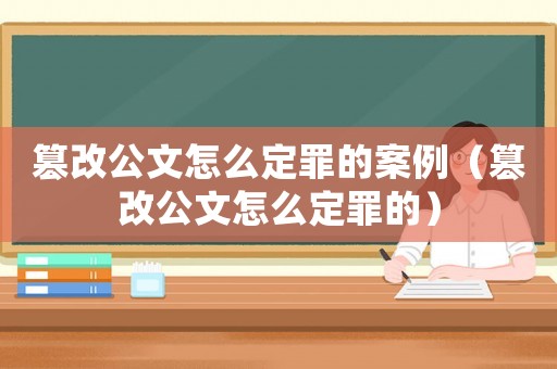 篡改公文怎么定罪的案例（篡改公文怎么定罪的）