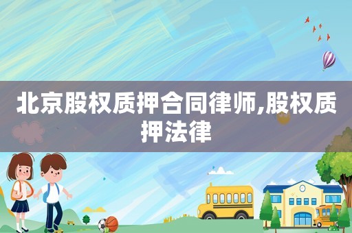 北京股權(quán)質(zhì)押合同律師,股權(quán)質(zhì)押法律