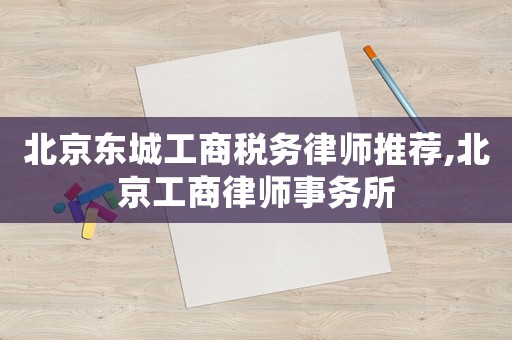 北京東城工商稅務(wù)律師推薦,北京工商律師事務(wù)所
